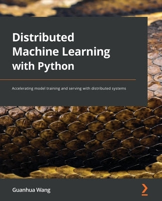 Distributed Machine Learning with Python: Accelerating model training and serving with distributed systems by Wang, Guanhua