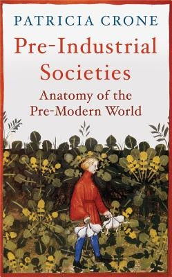 Pre-Industrial Societies: Anatomy of the Pre-Modern World by Crone, Patricia