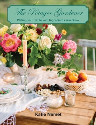 The Potager Gardener: Plating Your Table with Ingredients You Grow by Namet, Katie