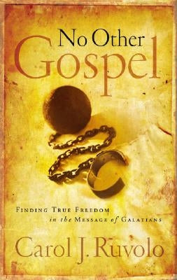 No Other Gospel: Finding True Freedom in the Message of Galatians by Ruvolo, Carol J.