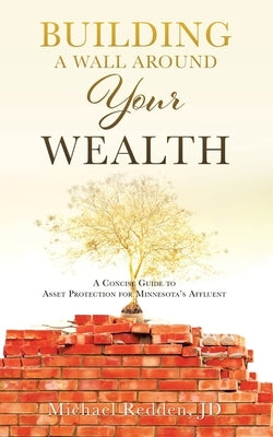 Building a Wall Around Your Wealth: A Concise Guide to Asset Protection for Minnesota's Affluent by Redden, Jd Michael