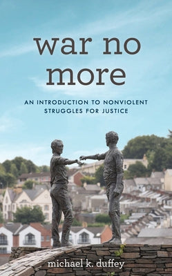 War No More: An Introduction to Nonviolent Struggles for Justice by Duffey, Michael K.