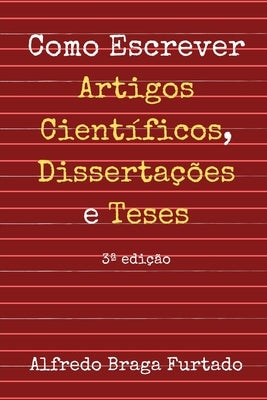 Como Escrever Artigos Científicos, Dissertações e Teses by Furtado, Alfredo Braga