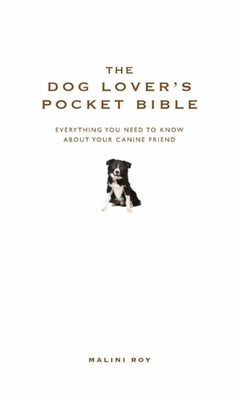 The Dog Lover's Pocket Bible: Everything You Need to Know about Your Canine Friend by Roy, Malini