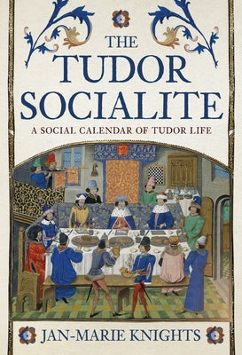 The Tudor Socialite: A Social Calendar of Tudor Life by Knights, Jan-Marie