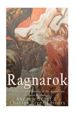 Ragnarok: The Origins and History of the Apocalypse in Norse Mythology by Charles River Editors