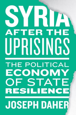 Syria After the Uprisings: The Political Economy of State Resilience by Daher, Joseph