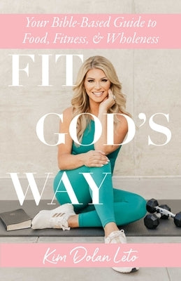 Fit God's Way: Your Bible-Based Guide to Food, Fitness, and Wholeness by Leto, Kim Dolan