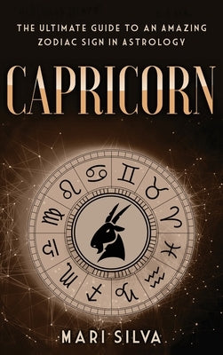 Capricorn: The Ultimate Guide to an Amazing Zodiac Sign in Astrology by Silva, Mari