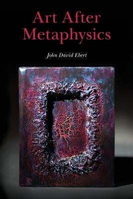 Art After Metaphysics by Ebert, John David