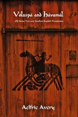 Völuspá and Hávamál: Old Norse Text and Heathen English Translation by Avery, Aelfric