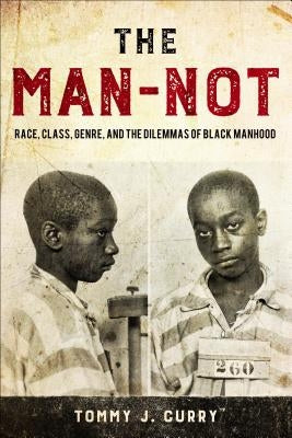 The Man-Not: Race, Class, Genre, and the Dilemmas of Black Manhood by Curry, Tommy J.