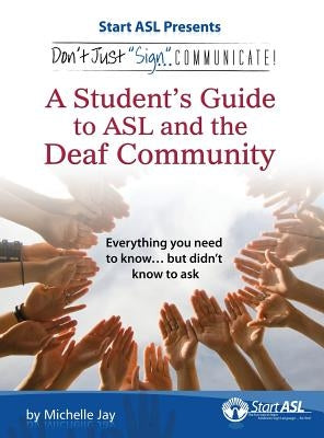 Don't Just Sign... Communicate!: A Student's Guide to ASL and the Deaf Community by Jay, Michelle
