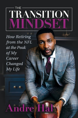The Transition Mindset: How Retiring from the NFL at the Peak of My Career Changed My Life by Hal, Andre