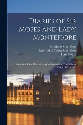 Diaries of Sir Moses and Lady Montefiore: Comprising Their Life and Work as Recorded in Their Diaries From 1812 to 1883 by Montefiore, Moses