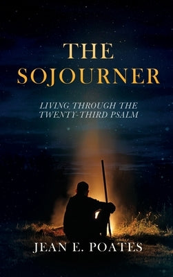 The Sojourner: Living Through the Twenty-Third Psalm by Poates, Jean E.