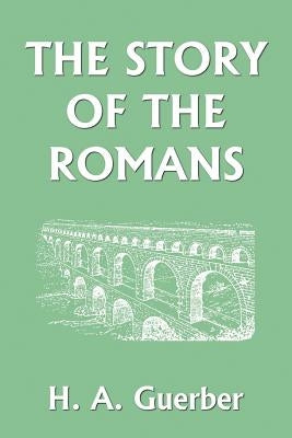 The Story of the Romans (Yesterday's Classics) by Guerber, H. a.