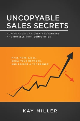 Uncopyable Sales Secrets: How to Create an Unfair Advantage and Outsell Your Competition by Miller, Kay