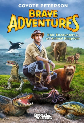 Brave Adventures: Epic Encounters in the Animal Kingdom by Peterson, Coyote