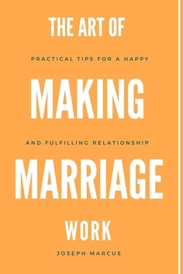 The Art of Making Marriage Work: Practical Tips For a Happy And Fulfilling Relationship by Marcus, Joseph