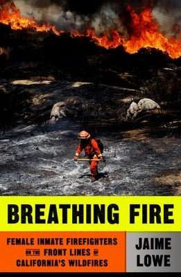 Breathing Fire: Female Inmate Firefighters on the Front Lines of California's Wildfires by Lowe, Jaime