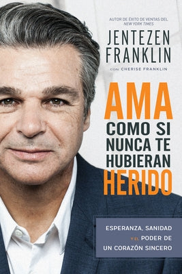 AMA Como Si Nunca Te Hubieran Herido: Esperanza, Sanidad Y El Poder de Un Corazón Sincero (Spanish Language Edition, Love Like You've Never Been Hurt by Franklin, Jentezen