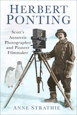 Herbert Ponting: Scott's Antarctic Photographer and Pioneer Filmmaker by Strathie, Anne
