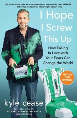I Hope I Screw This Up: How Falling in Love with Your Fears Can Change the World by Cease, Kyle