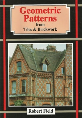 Geometric Patterns from Tiles and Brickwork: And How to Draw Them by Field, Robert