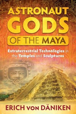 Astronaut Gods of the Maya: Extraterrestrial Technologies in the Temples and Sculptures by Von D&#228;niken, Erich