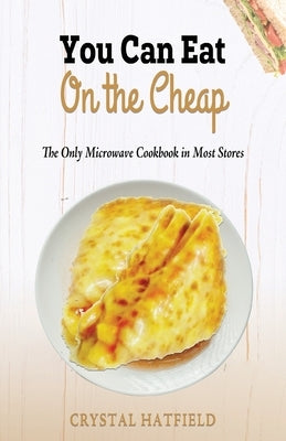 You Can Eat on the Cheap - The Only Microwave Cookbook in Most Stores by Hatfield, Crystal