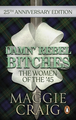 Damn' Rebel Bitches: The Women of the '45 by Craig, Maggie