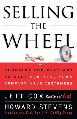 Selling the Wheel: Choosing the Best Way to Sell for You Your Company Your Customers by Cox, Jeff