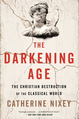 The Darkening Age: The Christian Destruction of the Classical World by Nixey, Catherine