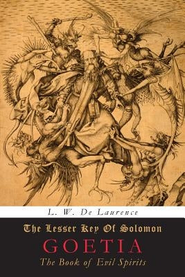 The Lesser Key of Solomon: Goetia: The Book of Evil Spirits by De Laurence, L. W.