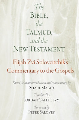 The Bible, the Talmud, and the New Testament: Elijah Zvi Soloveitchik's Commentary to the Gospels by Soloveitchik, Elijah Zvi