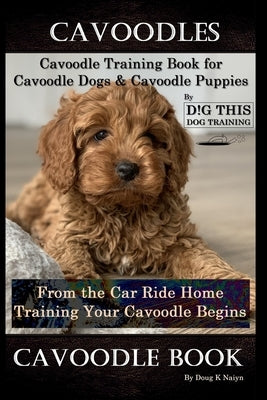 Cavoodles, Cavoodle Training Book for Cavoodle Dogs & Cavoodle Puppies By D!G THIS DOG Training, From the Car Ride Home Training Begins, Cavoodle Book by Naiyn, Doug K.