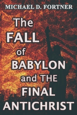 The FALL of BABYLON and THE FINAL ANTICHRIST by Fortner, Michael D.