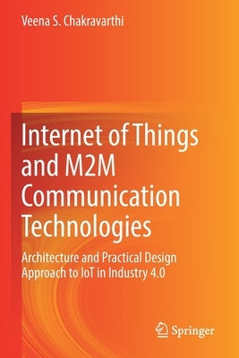 Internet of Things and M2m Communication Technologies: Architecture and Practical Design Approach to Iot in Industry 4.0 by Chakravarthi, Veena S.