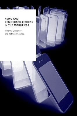 News and Democratic Citizens in the Mobile Era by Dunaway, Johanna