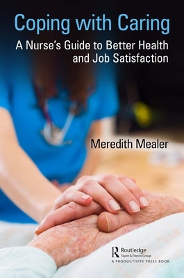 Coping with Caring: A Nurse's Guide to Better Health and Job Satisfaction by Mealer, Meredith