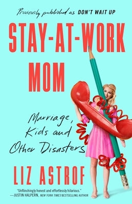 Stay-At-Work Mom: Marriage, Kids and Other Disasters by Astrof, Liz