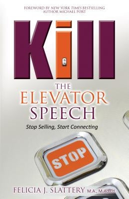 Kill the Elevator Speech: Stop Selling, Start Connecting by Slattery, Felicia J.