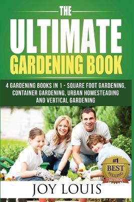 Ultimate Gardening Book: 4 Gardening Books in 1 - Square Foot Gardening, Container Gardening, Urban Homesteading, Vertical Gardening by Louis, Joy