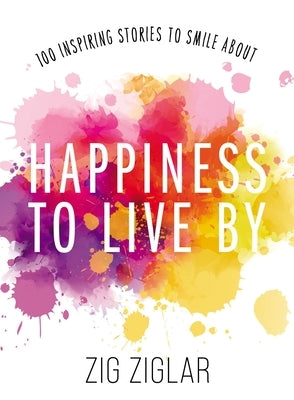 Happiness to Live by: 100 Inspiring Stories to Smile about by Ziglar, Zig