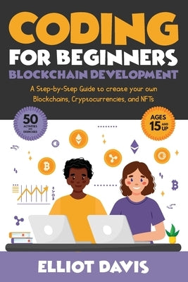 Coding for Beginners: Blockchain Development: A Step-By-Step Guide To Create Your Own Blockchains, Cryptocurrencies and NFTs by Davis, Elliot