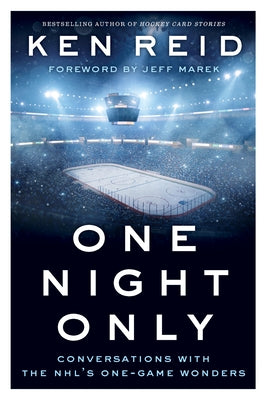 One Night Only: Conversations with the Nhl's One-Game Wonders by Reid, Ken