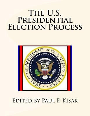 The U.S. Presidential Election Process by Kisak, Paul F.