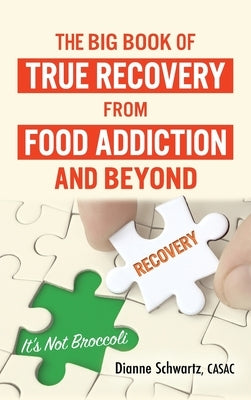 The Big Book of True Recovery from Food Addiction and Beyond: It's Not Broccoli by Schwartz, Dianne