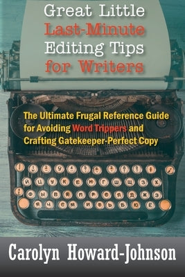 Great Little Last-Minute Editing Tips for Writers: The Ultimate Frugal Reference Guide for Avoiding Word Trippers and Crafting Gatekeeper-Perfect Copy by Howard-Johnson, Carolyn